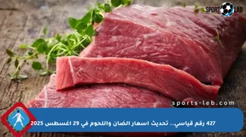 427 رقم قياسي.. تحديث أسعار الضأن واللحوم في 29 أغسطس 2025